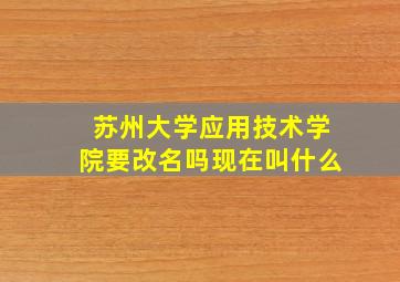 苏州大学应用技术学院要改名吗现在叫什么