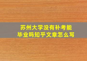 苏州大学没有补考能毕业吗知乎文章怎么写