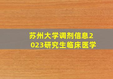 苏州大学调剂信息2023研究生临床医学