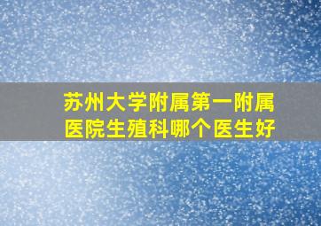 苏州大学附属第一附属医院生殖科哪个医生好