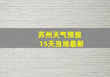 苏州天气预报15天当地最新