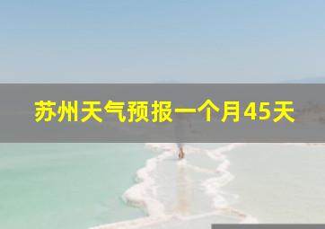 苏州天气预报一个月45天