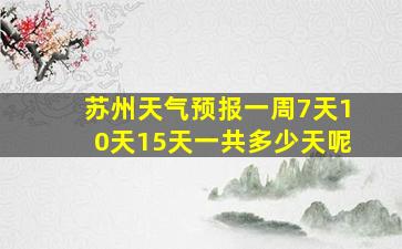 苏州天气预报一周7天10天15天一共多少天呢