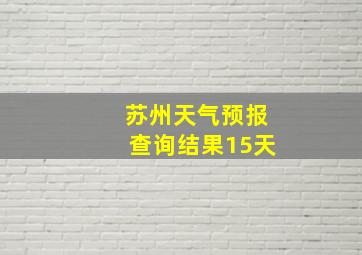 苏州天气预报查询结果15天