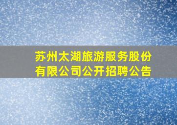 苏州太湖旅游服务股份有限公司公开招聘公告