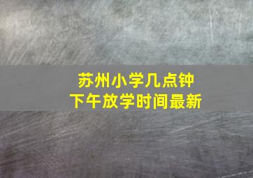 苏州小学几点钟下午放学时间最新