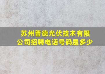 苏州普德光伏技术有限公司招聘电话号码是多少