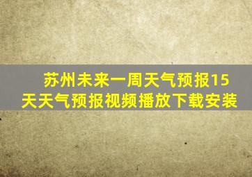 苏州未来一周天气预报15天天气预报视频播放下载安装