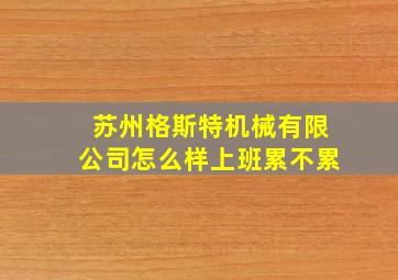 苏州格斯特机械有限公司怎么样上班累不累