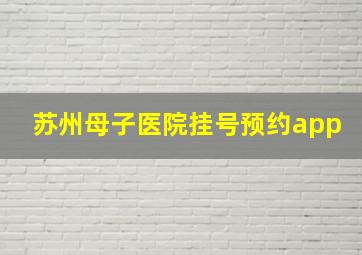 苏州母子医院挂号预约app