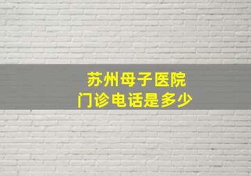 苏州母子医院门诊电话是多少