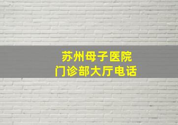 苏州母子医院门诊部大厅电话