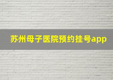 苏州母子医院预约挂号app