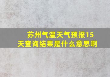 苏州气温天气预报15天查询结果是什么意思啊