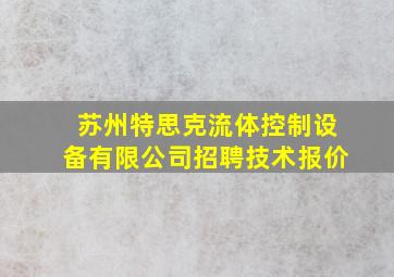 苏州特思克流体控制设备有限公司招聘技术报价