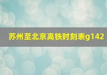 苏州至北京高铁时刻表g142