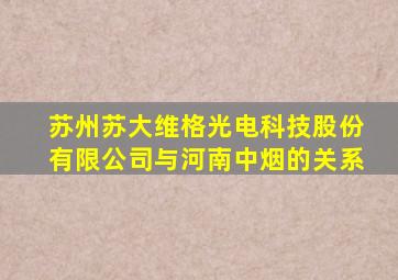 苏州苏大维格光电科技股份有限公司与河南中烟的关系