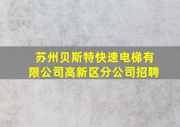 苏州贝斯特快速电梯有限公司高新区分公司招聘