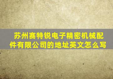 苏州赛特锐电子精密机械配件有限公司的地址英文怎么写