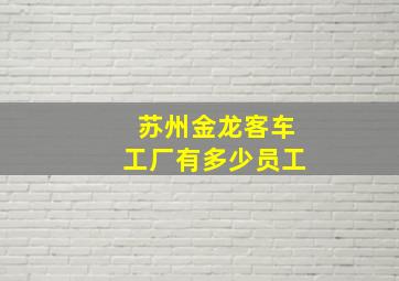 苏州金龙客车工厂有多少员工