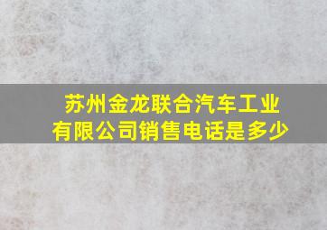 苏州金龙联合汽车工业有限公司销售电话是多少