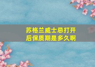 苏格兰威士忌打开后保质期是多久啊