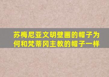 苏梅尼亚文明壁画的帽子为何和梵蒂冈主教的帽子一样