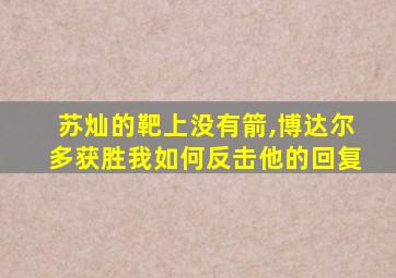 苏灿的靶上没有箭,博达尔多获胜我如何反击他的回复