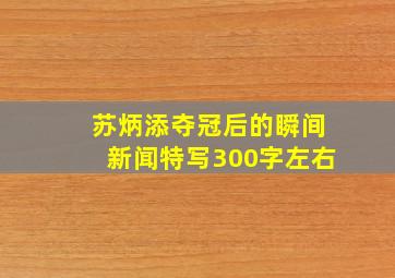 苏炳添夺冠后的瞬间新闻特写300字左右