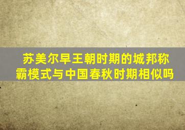 苏美尔早王朝时期的城邦称霸模式与中国春秋时期相似吗