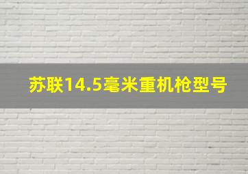 苏联14.5毫米重机枪型号