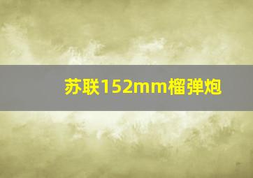 苏联152mm榴弹炮