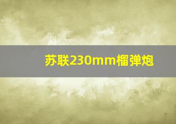 苏联230mm榴弹炮