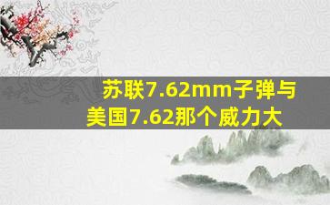 苏联7.62mm子弹与美国7.62那个威力大