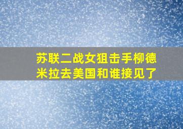 苏联二战女狙击手柳德米拉去美国和谁接见了