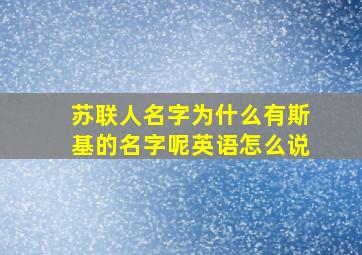 苏联人名字为什么有斯基的名字呢英语怎么说