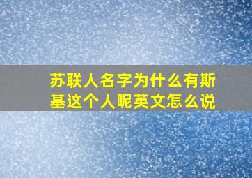 苏联人名字为什么有斯基这个人呢英文怎么说