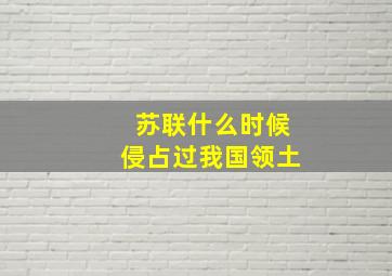 苏联什么时候侵占过我国领土