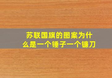 苏联国旗的图案为什么是一个锤子一个镰刀