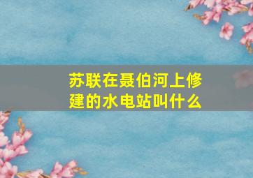 苏联在聂伯河上修建的水电站叫什么