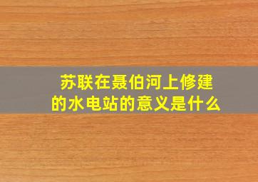 苏联在聂伯河上修建的水电站的意义是什么