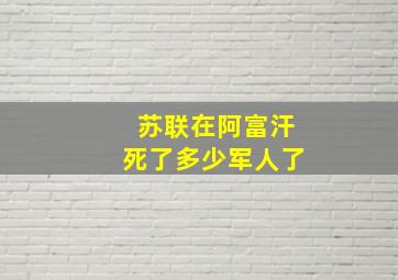 苏联在阿富汗死了多少军人了