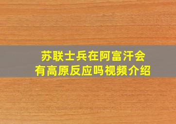 苏联士兵在阿富汗会有高原反应吗视频介绍