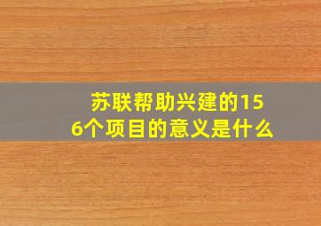 苏联帮助兴建的156个项目的意义是什么