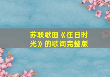 苏联歌曲《往日时光》的歌词完整版