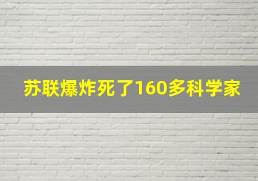 苏联爆炸死了160多科学家