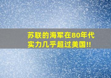 苏联的海军在80年代实力几乎超过美国!!