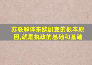 苏联解体东欧剧变的根本原因,就是执政的基础和基础