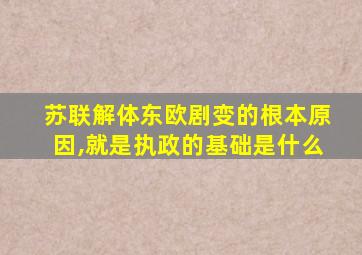 苏联解体东欧剧变的根本原因,就是执政的基础是什么