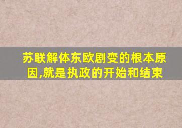 苏联解体东欧剧变的根本原因,就是执政的开始和结束